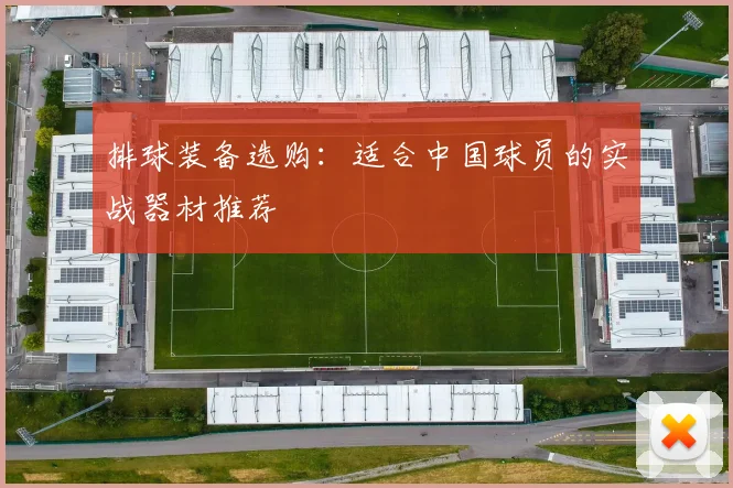 排球装备选购：适合中国球员的实战器材推荐