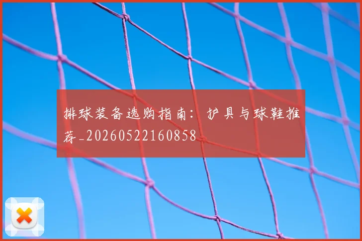 排球装备选购指南：护具与球鞋推荐_20260522160858
