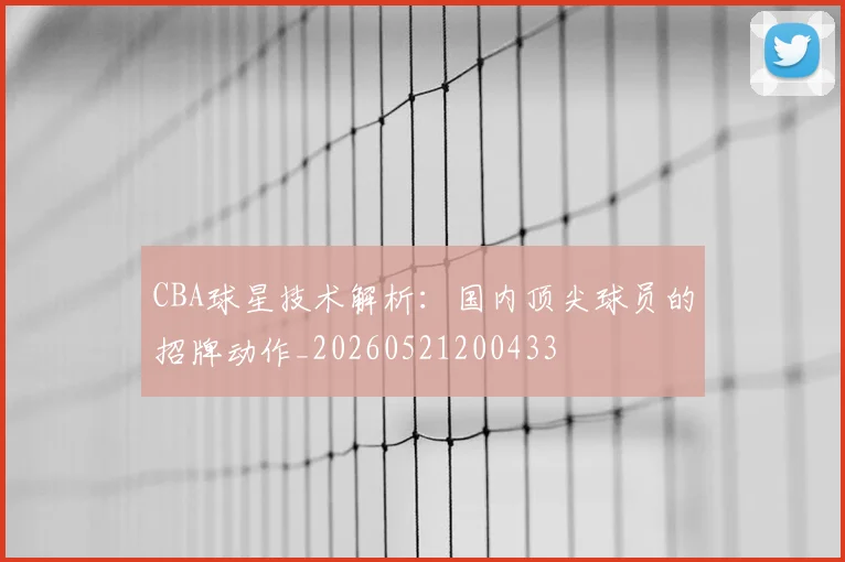 CBA球星技术解析:国内顶尖球员的招牌动作_20260521200433