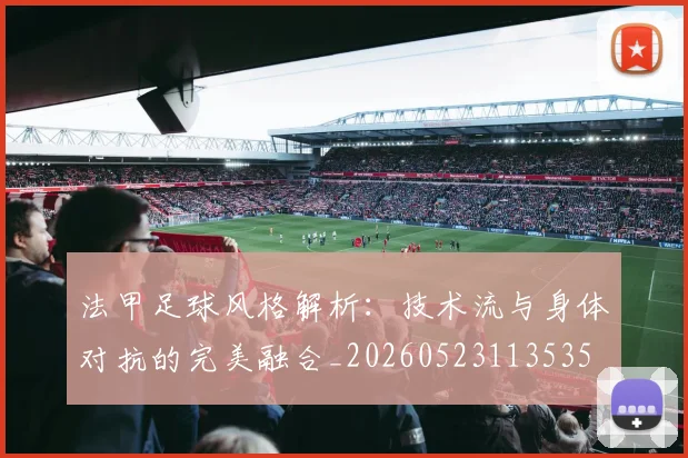 法甲足球风格解析：技术流与身体对抗的完美融合_20260523113535
