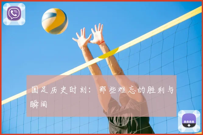国足历史时刻：那些难忘的胜利与瞬间