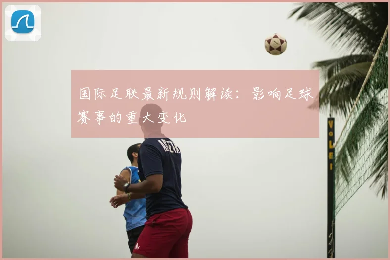 国际足联最新规则解读:影响足球赛事的重大变化