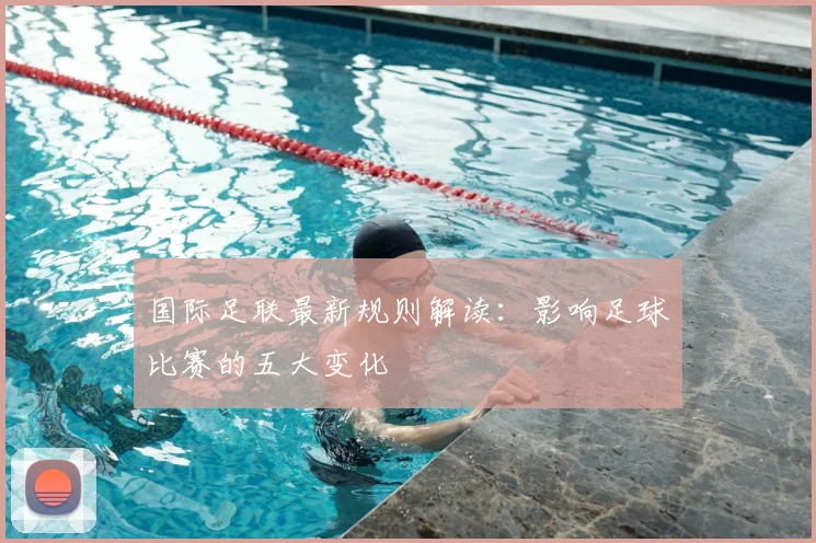 国际足联最新规则解读:影响足球比赛的五大变化