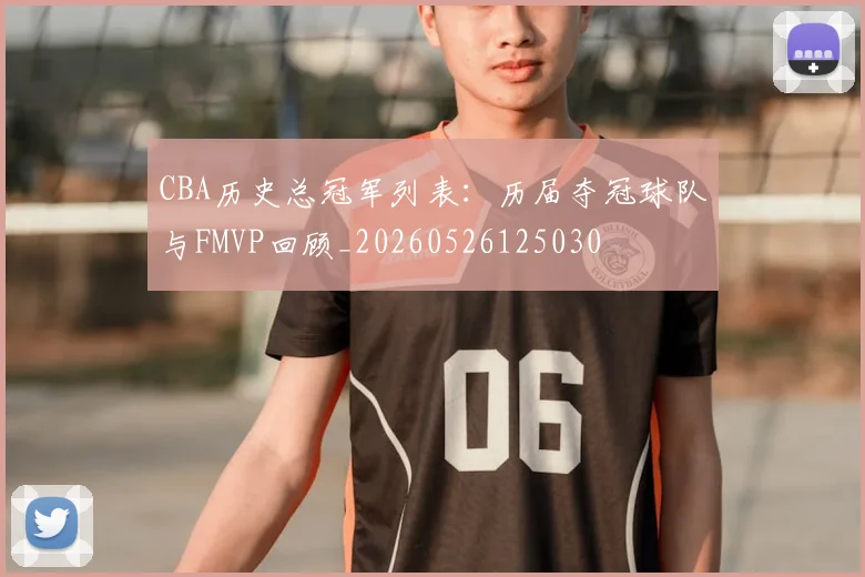 CBA历史总冠军列表:历届夺冠球队与FMVP回顾_20260526125030
