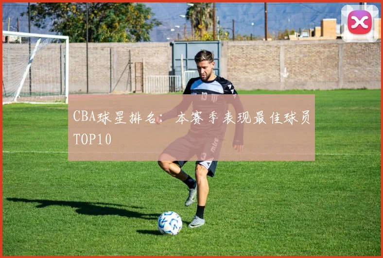 CBA球星排名:本赛季表现最佳球员TOP10