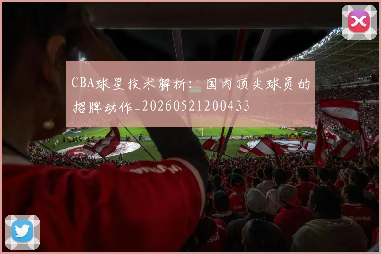 CBA球星技术解析:国内顶尖球员的招牌动作_20260521200433