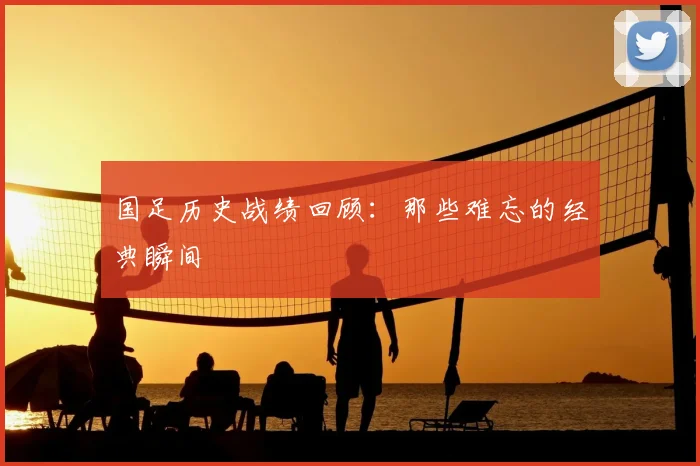 国足历史战绩回顾：那些难忘的经典瞬间