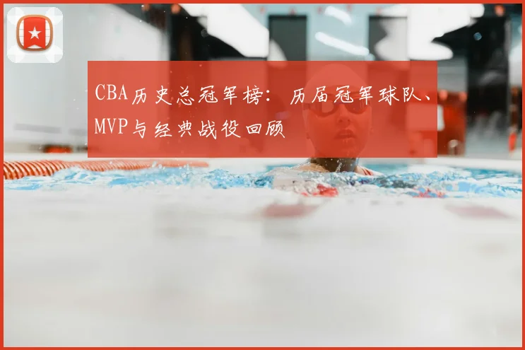 CBA历史总冠军榜：历届冠军球队、MVP与经典战役回顾
